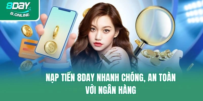 Nạp tiền 8day nhanh chóng, an toàn với ngân hàng