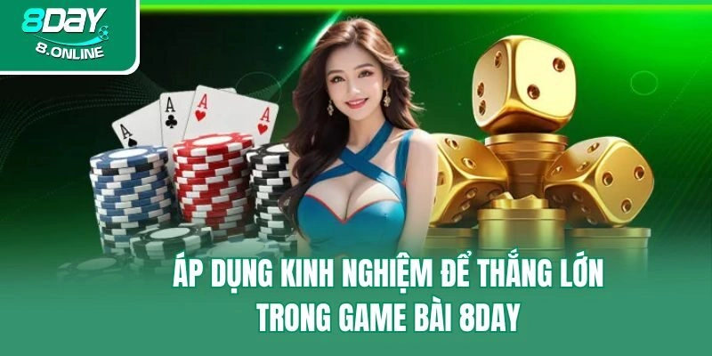 Áp dụng kinh nghiệm để thắng lớn trong game bài 8day