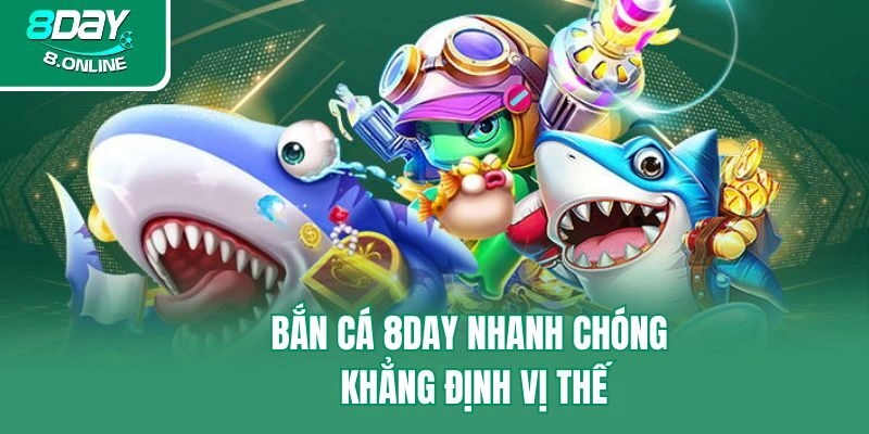 Bắn cá 8day nhanh chóng khẳng định vị thế